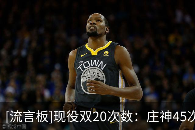 [流言板]现役双20次数：庄神45次、约基奇22次、唐斯17次、乐福16次